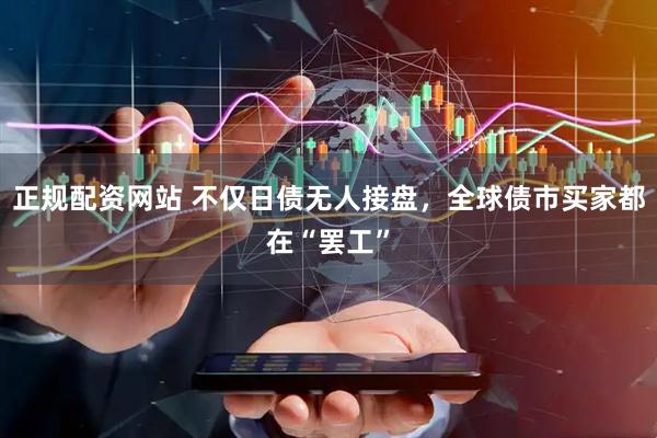 正规配资网站 不仅日债无人接盘，全球债市买家都在“罢工”