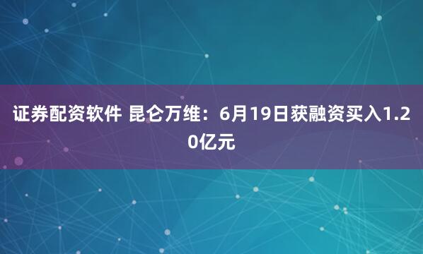 证券配资软件 昆仑万维：6月19日获融资买入1.20亿元