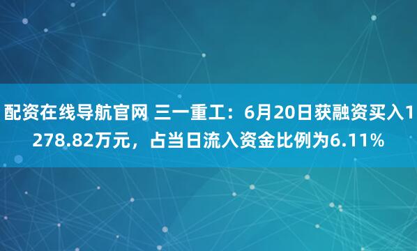 配资在线导航官网 三一重工：6月20日获融资买入1278.82万元，占当日流入资金比例为6.11%