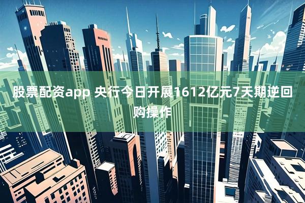 股票配资app 央行今日开展1612亿元7天期逆回购操作