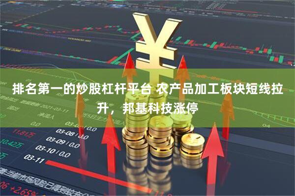 排名第一的炒股杠杆平台 农产品加工板块短线拉升，邦基科技涨停