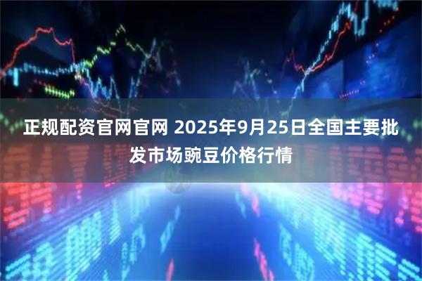 正规配资官网官网 2025年9月25日全国主要批发市场豌豆价格行情