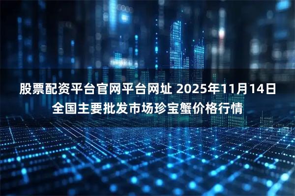 股票配资平台官网平台网址 2025年11月14日全国主要批发市场珍宝蟹价格行情