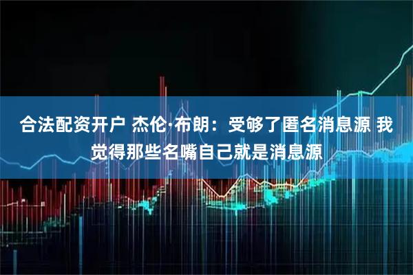 合法配资开户 杰伦·布朗：受够了匿名消息源 我觉得那些名嘴自己就是消息源