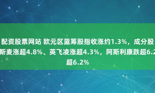 配资股票网站 欧元区蓝筹股指收涨约1.3%，成分股阿斯麦涨超4.8%、英飞凌涨超4.3%，阿斯利康跌超6.2%