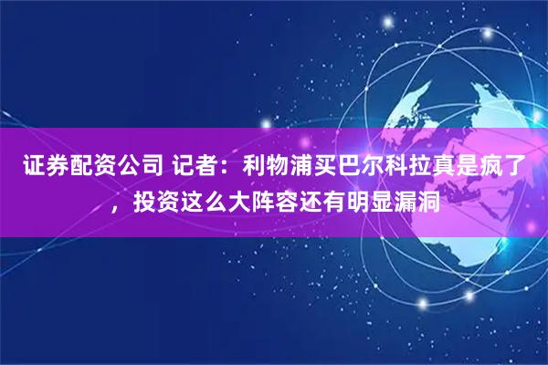 证券配资公司 记者：利物浦买巴尔科拉真是疯了，投资这么大阵容还有明显漏洞
