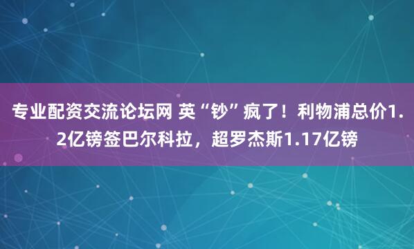专业配资交流论坛网 英“钞”疯了！利物浦总价1.2亿镑签巴尔科拉，超罗杰斯1.17亿镑
